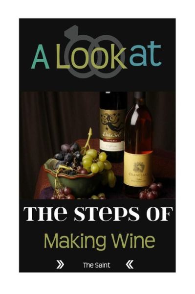 A Look at the Steps of Making Wine - The Saint - Kirjat - Createspace Independent Publishing Platf - 9781533165664 - sunnuntai 8. toukokuuta 2016