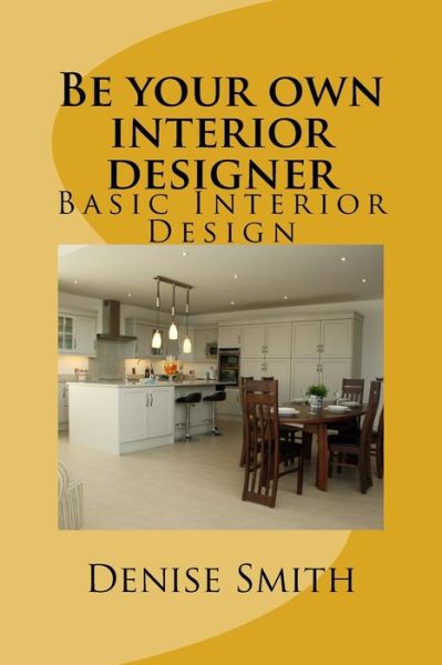 Be your own interior designer - Denise Smith - Książki - Createspace Independent Publishing Platf - 9781535228664 - 11 lipca 2016