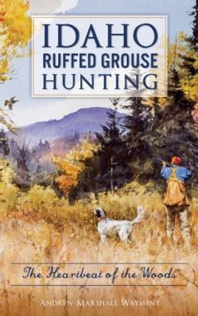 Cover for Andrew Marshall Wayment · Idaho Ruffed Grouse Hunting (Hardcover Book) (2018)