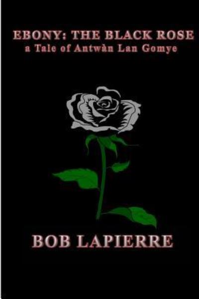 Cover for Bob Lapierre · Ebony The Black Rose a Tale of Antw n Lan Gomye (Paperback Book) (2016)