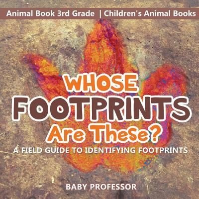 Baby Professor · Whose Footprints Are These? A Field Guide to Identifying Footprints - Animal Book 3rd Grade Children's Animal Books (Paperback Book) (2017)