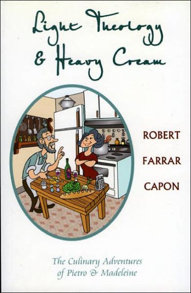 Cover for Robert Farrar Capon · Light Theology and Heavy Cream: The Culinary Adventures of Pietro and Madeline (Paperback Book) (2004)