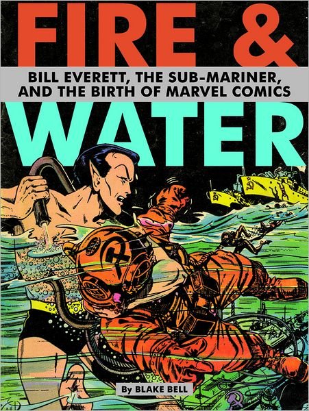 Cover for Blake Bell · Fire &amp; Water: Bill Everett, the Sub-Mariner &amp; the Birth of Marvel Comics (Innbunden bok) (2010)
