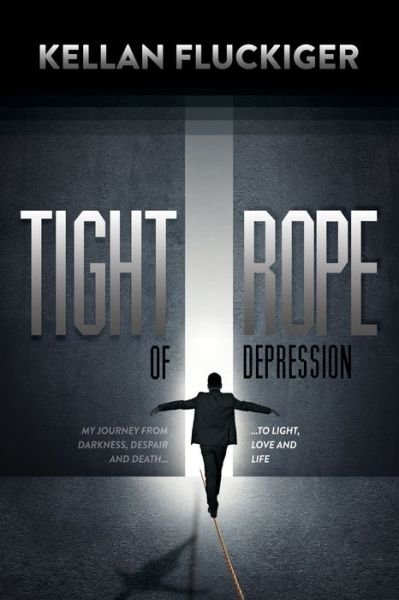 Cover for Kellan Fluckiger · Tight Rope of Depression: My Journey From Darkness, Despair and Death to Light, Love and Life (Paperback Book) (2016)