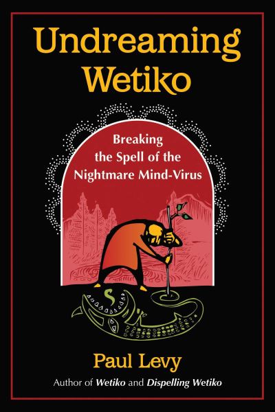 Undreaming Wetiko: Breaking the Spell of the Nightmare Mind-Virus - Paul Levy - Książki - Inner Traditions Bear and Company - 9781644115664 - 22 czerwca 2023