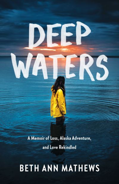 Cover for Beth Ann Mathews · Deep Waters: A Memoir of Loss, Alaska Adventure, and Love Rekindled (Paperback Book) (2023)