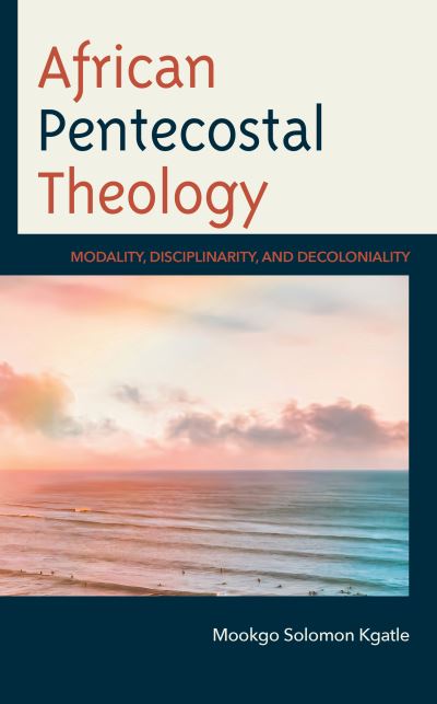 Cover for Mookgo Solomon Kgatle · African Pentecostal Theology: Modality, Disciplinarity, and Decoloniality (Hardcover Book) (2024)