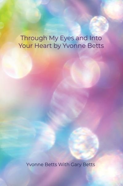 Cover for Dorrance Publishing Co. · Through My Eyes and Into Your Heart by Yvonne Betts (Paperback Bog) (2022)