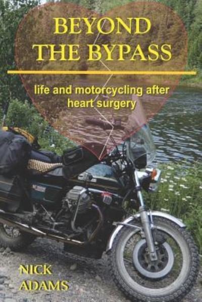 Beyond the Bypass: Life and Motorcycling after Heart Surgery - Nick Adams - Books - Independently Published - 9781723836664 - September 19, 2018