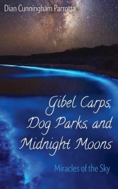 Cover for Dian Cunningham Parrotta · Gibel Carps, Dog Parks, and Midnight Moons: Miracles of the Sky (Hardcover Book) (2020)