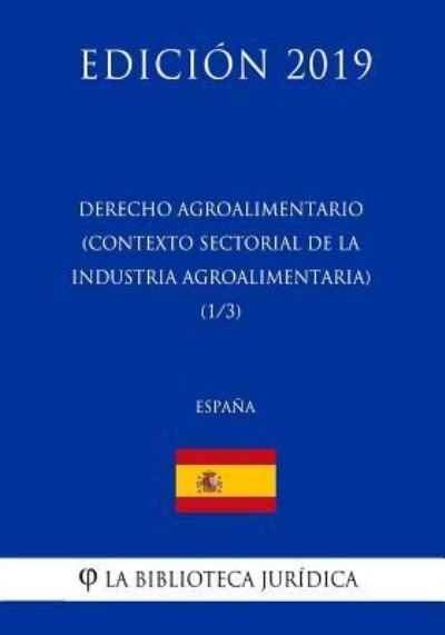 Derecho Agroalimentario (Contexto Sectorial de la Industria Agroalimentaria) (1/3) (Espana) (Edicion 2019) - La Biblioteca Juridica - Böcker - Createspace Independent Publishing Platf - 9781729821664 - 22 november 2018