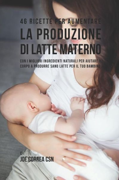 Cover for Joe Correa CSN · 46 Ricette Per Aumentare La Produzione Di Latte Materno (Paperback Book) (2018)