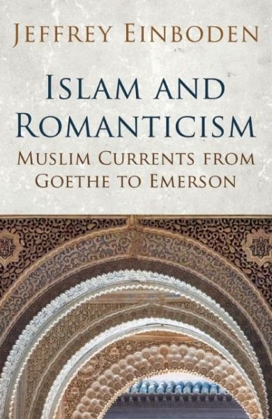 Islam and Romanticism: Muslim Currents from Goethe to Emerson - Islamic and Muslim Contributions to Culture and Civilisation - Jeffrey Einboden - Livros - Oneworld Publications - 9781780745664 - 6 de novembro de 2014