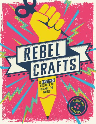 Cover for Hester Van Overbeek · Rebel Crafts: 15 Craftivism Projects to Change the World (Hardcover Book) (2021)