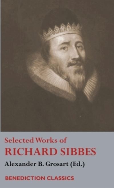 Cover for Richard Sibbes · Selected Works of Richard Sibbes: Memoir of Richard Sibbes, Description of Christ, The Bruised Reed and Smoking Flax, The Sword of the Wicked, The Soul's Conflict with Itself and Victory over Itself by Faith, The Saint's Safety in Evil Times, Christ is Be (Gebundenes Buch) (2017)