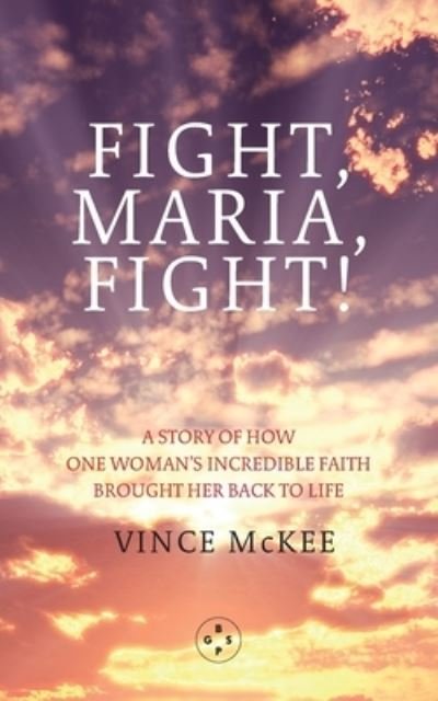 Cover for Vince McKee · Fight Maria, Fight!: A Story of How One Woman's Incredible Faith Brought Her Back To Life (Paperback Book) (2021)