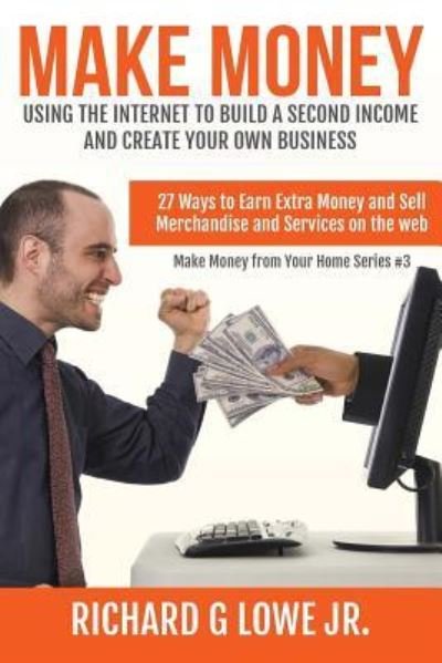 Cover for Richard G Lowe Jr · Make Money Using the Internet to Build a Second Income and Create your Own Busin (Paperback Book) (2016)