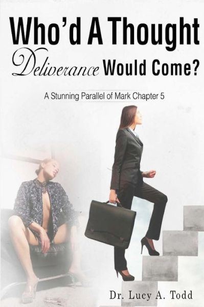 Who'd A Thought Deliverance Would Come? : A Stunning Parallel of Mark Chapter 5 - Dr. Lucy A. Todd - Books - Pearly Gates Publishing LLC - 9781945117664 - March 16, 2017