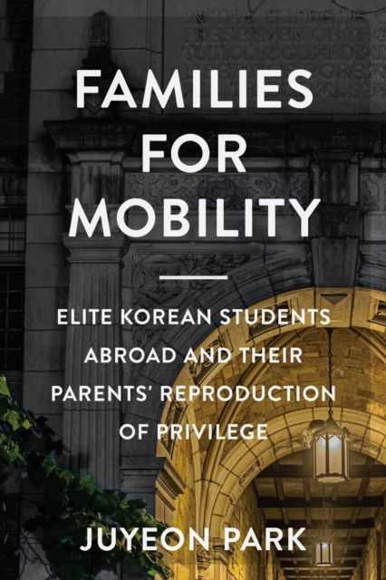 Cover for Juyeon Park · Families for Mobility: Elite Korean Students Abroad and Their Parents' Reproduction of Privilege - Families in Focus (Hardcover Book) (2025)