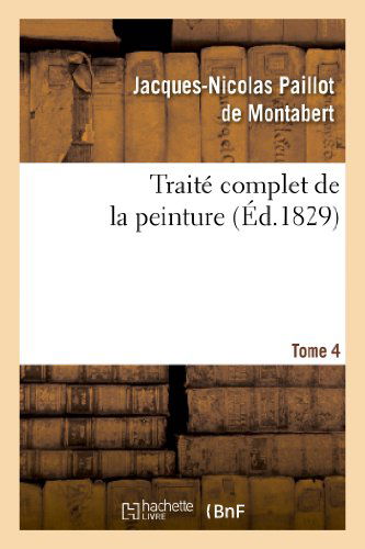 Cover for Jacques-Nicolas Paillot De Montabert · Traite Complet de la Peinture. T. 4 - Arts (Paperback Book) (2013)