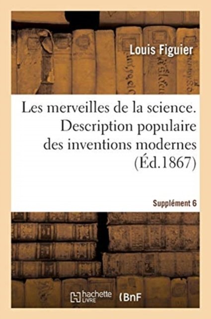 Cover for Louis Figuier · Les Merveilles de la Science. Description Populaire Des Inventions Modernes Supplement 6 (Pocketbok) (2017)
