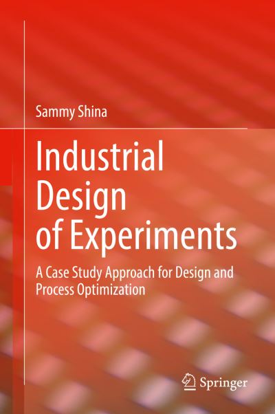 Cover for Sammy Shina · Industrial Design of Experiments: A Case Study Approach for Design and Process Optimization (Hardcover Book) [1st ed. 2022 edition] (2022)