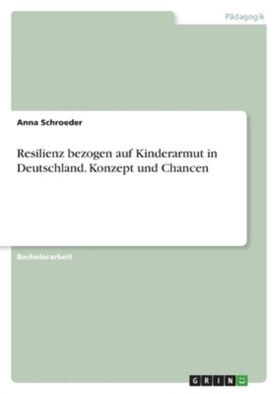 Cover for Anna Schroeder · Resilienz bezogen auf Kinderarmut in Deutschland. Konzept und Chancen (Paperback Book) (2021)