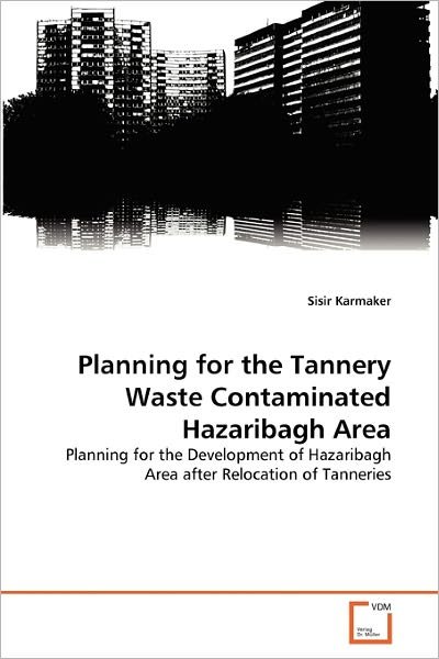 Cover for Sisir Karmaker · Planning for the Tannery Waste Contaminated Hazaribagh Area: Planning for the Development of Hazaribagh Area After Relocation of Tanneries (Paperback Bog) (2010)