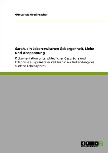 Cover for Gunter-Manfred Pracher · Sarah, ein Leben zwischen Geborgenheit, Liebe und Anspannung: Dokumentation unterschiedlicher Gesprache und Erlebnisse aus pranataler Zeit bis hin zur Vollendung des funften Lebensjahres (Taschenbuch) [German edition] (2009)