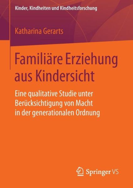 Cover for Katharina Gerarts · Familiare Erziehung Aus Kindersicht: Eine Qualitative Studie Unter Berucksichtigung Von Macht in Der Generationalen Ordnung - Kinder, Kindheiten Und Kindheitsforschung (Paperback Book) [2015 edition] (2015)