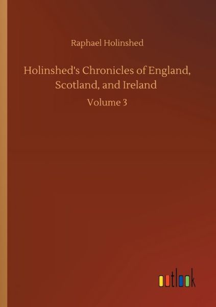 Holinshed's Chronicles of England, Scotland, and Ireland: Volume 3 - Raphael Holinshed - Books - Outlook Verlag - 9783752320664 - July 18, 2020