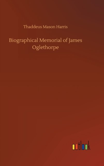 Cover for Thaddeus Mason Harris · Biographical Memorial of James Oglethorpe (Hardcover bog) (2020)