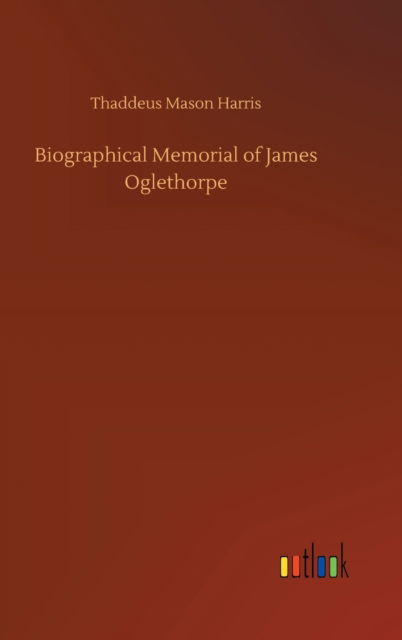 Cover for Thaddeus Mason Harris · Biographical Memorial of James Oglethorpe (Hardcover Book) (2020)