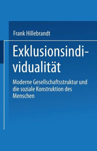 Exklusionsindividualitat: Moderne Gesellschaftsstruktur Und Die Soziale Konstruktion Des Menschen - Frank Hillebrandt - Books - Vs Verlag Fur Sozialwissenschaften - 9783810024664 - January 31, 1999