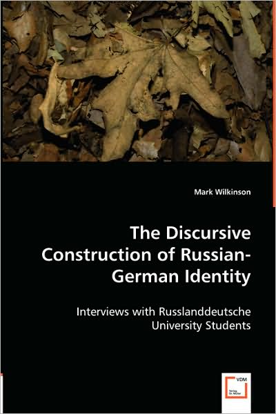The Discursive Construction of Russian-german Identity: Interviews with Russlanddeutsche University Students - Mark Wilkinson - Books - VDM Verlag Dr. Müller - 9783836455664 - March 25, 2008