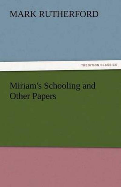 Cover for Mark Rutherford · Miriam's Schooling and Other Papers (Tredition Classics) (Pocketbok) (2011)