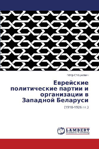 Evreyskie Politicheskie Partii I Organizatsii V Zapadnoy Belarusi: (1918-1926 Gg.) (Russian Edition) - Pyetr Stetskevich - Böcker - LAP LAMBERT Academic Publishing - 9783847345664 - 7 februari 2012