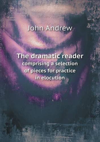 The Dramatic Reader Comprising a Selection of Pieces for Practice in Elocution - John Andrew - Bøger - Book on Demand Ltd. - 9785518775664 - 17. marts 2013