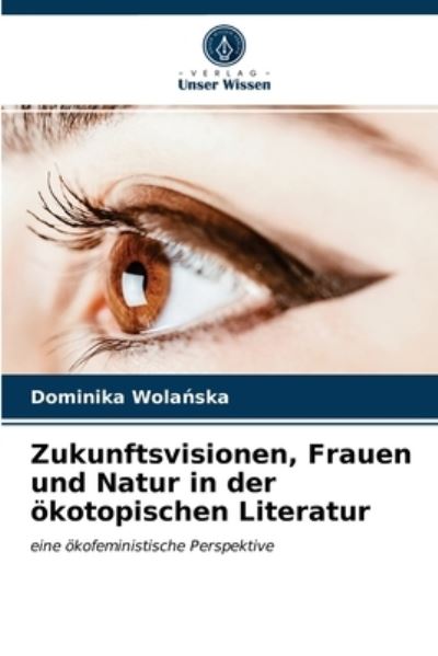 Cover for Dominika Wola?ska · Zukunftsvisionen, Frauen und Natur in der oekotopischen Literatur (Paperback Book) (2021)