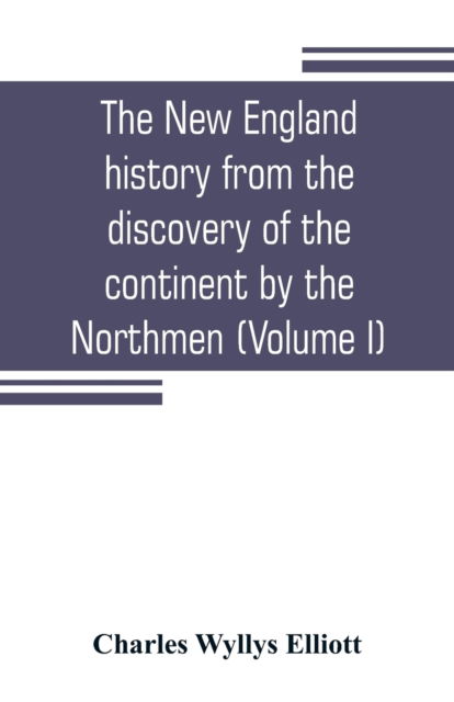 Cover for Charles Wyllys Elliott · The New England history from the discovery of the continent by the Northmen, A.D. 986, to the period when the colonies declared their independence, A.D. 1776 (Volume I) (Paperback Bog) (2019)