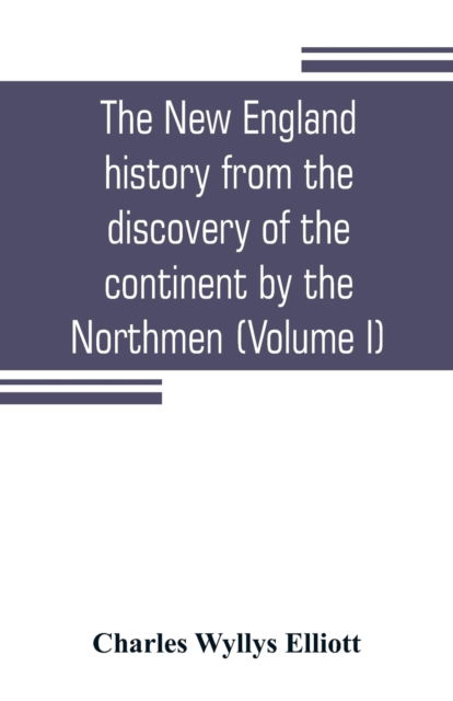 Cover for Charles Wyllys Elliott · The New England history from the discovery of the continent by the Northmen, A.D. 986, to the period when the colonies declared their independence, A.D. 1776 (Volume I) (Paperback Book) (2019)
