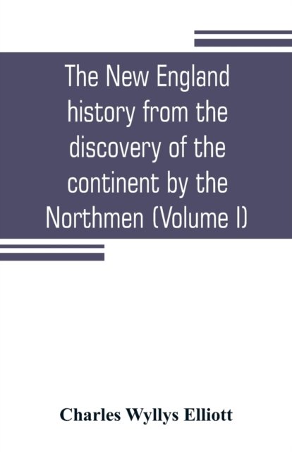 Cover for Charles Wyllys Elliott · The New England history from the discovery of the continent by the Northmen, A.D. 986, to the period when the colonies declared their independence, A.D. 1776 (Volume I) (Pocketbok) (2019)