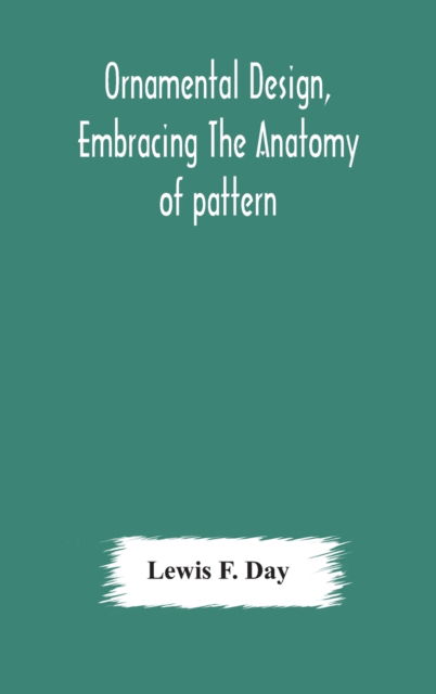 Ornamental design, embracing The Anatomy of pattern - Lewis F Day - Książki - Alpha Edition - 9789354175664 - 10 października 2020