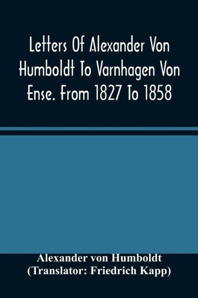 Cover for Alexander Von Humboldt · Letters Of Alexander Von Humboldt To Varnhagen Von Ense. From 1827 To 1858. With Extracts From Varnhagen'S Diaries, And Letters Of Varnhagen And Others To Humboldt (Pocketbok) (2021)