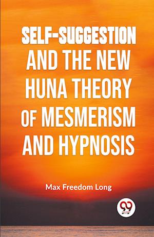 Self-Suggestion and the New Huna Theory of Mesmerism and Hypnosis - Max Freedom Long - Books - Double 9 Books LLP - 9789359394664 - January 7, 2023