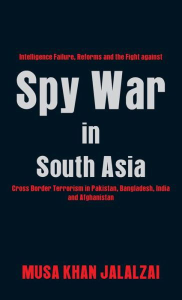 Cover for Musa Khan Jalalzai · Spy War in South Asia: Intelligence Failure, Reforms and the Fight against Cross Border Terrorism in Pakistan, Bangladesh, India and Afghanistan (Inbunden Bok) (2019)