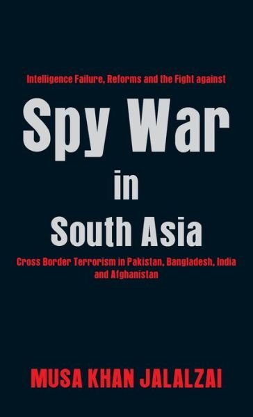 Cover for Musa Khan Jalalzai · Spy War in South Asia: Intelligence Failure, Reforms and the Fight against Cross Border Terrorism in Pakistan, Bangladesh, India and Afghanistan (Hardcover bog) (2019)