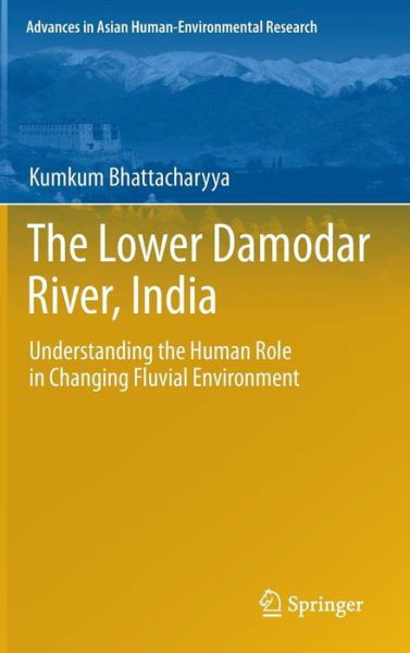 Kumkum Bhattacharyya · The Lower Damodar River, India: Understanding the Human Role in Changing Fluvial Environment - Advances in Asian Human-Environmental Research (Hardcover Book) [2011 edition] (2011)