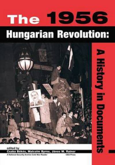 The 1956 Hungarian Revolution: A History in Documents - National Security Archive Cold War Reader - Csaba Bekes - Books - Central European University Press - 9789639241664 - December 1, 2002