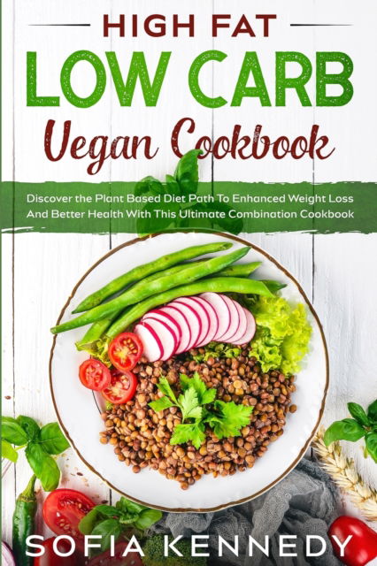 Cover for Sofia Kennedy · High Fat Low Carb Vegan Book: Discover the Plant Based Diet Path To Enhanced Weight Loss And Better Health With This Ultimate Combination Cookbook (Paperback Book) (2023)